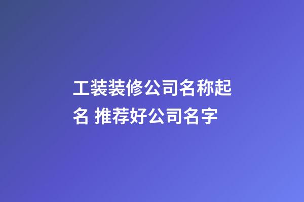 工装装修公司名称起名 推荐好公司名字-第1张-公司起名-玄机派